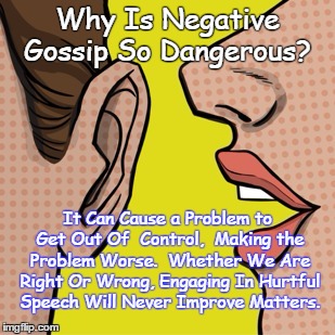 Negative Effects Of Gossip | Why Is Negative Gossip So Dangerous? It Can Cause a Problem to Get Out Of  Control,  Making the Problem Worse.  Whether We Are Right Or Wrong, Engaging In Hurtful Speech Will Never Improve Matters. | image tagged in negative gossip is harmful | made w/ Imgflip meme maker