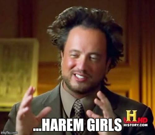 Ancient Aliens | ...HAREM GIRLS | image tagged in memes,ancient aliens | made w/ Imgflip meme maker