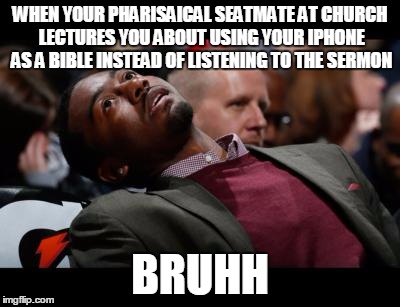 bruhh | WHEN YOUR PHARISAICAL SEATMATE AT CHURCH LECTURES YOU ABOUT USING YOUR IPHONE AS A BIBLE INSTEAD OF LISTENING TO THE SERMON; BRUHH | image tagged in bruhh | made w/ Imgflip meme maker