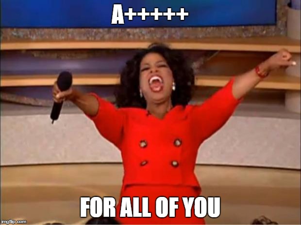 Oprah You Get A | A+++++; FOR ALL OF YOU | image tagged in memes,oprah you get a | made w/ Imgflip meme maker