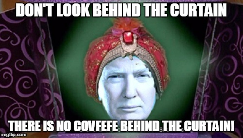 DON'T LOOK BEHIND THE CURTAIN THERE IS NO COVFEFE BEHIND THE CURTAIN! | made w/ Imgflip meme maker