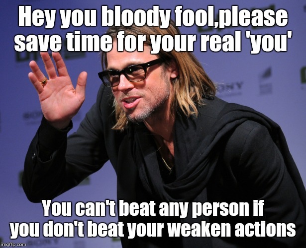 Attitude for positive thoughts  | Hey you bloody fool,please save time for your real 'you'; You can't beat any person if you don't beat your weaken actions | image tagged in funny memes | made w/ Imgflip meme maker