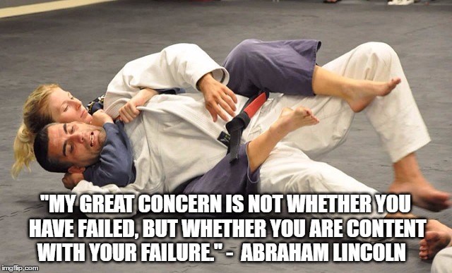 "MY GREAT CONCERN IS NOT WHETHER YOU HAVE FAILED, BUT WHETHER YOU ARE CONTENT WITH YOUR FAILURE." -  ABRAHAM LINCOLN | image tagged in bjj,success failure | made w/ Imgflip meme maker
