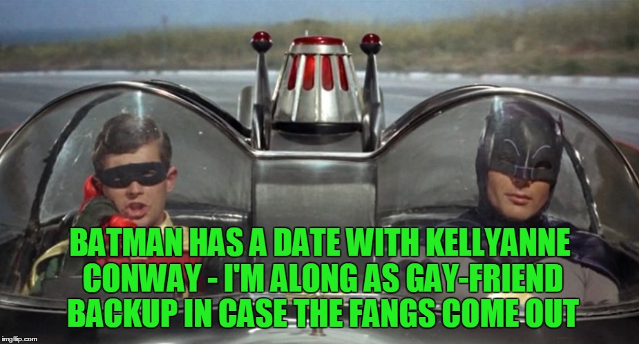 BATMAN HAS A DATE WITH KELLYANNE CONWAY - I'M ALONG AS GAY-FRIEND BACKUP IN CASE THE FANGS COME OUT | made w/ Imgflip meme maker