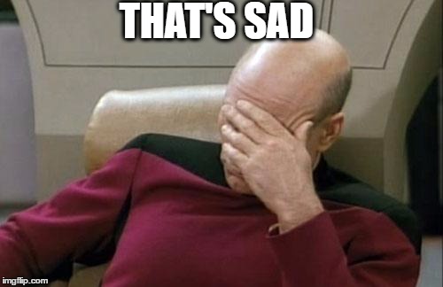 Captain Picard Facepalm Meme | THAT'S SAD | image tagged in memes,captain picard facepalm | made w/ Imgflip meme maker