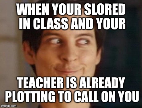 When your slored in class #slored | WHEN YOUR SLORED IN CLASS AND YOUR; TEACHER IS ALREADY PLOTTING TO CALL ON YOU | image tagged in memes,spiderman peter parker | made w/ Imgflip meme maker