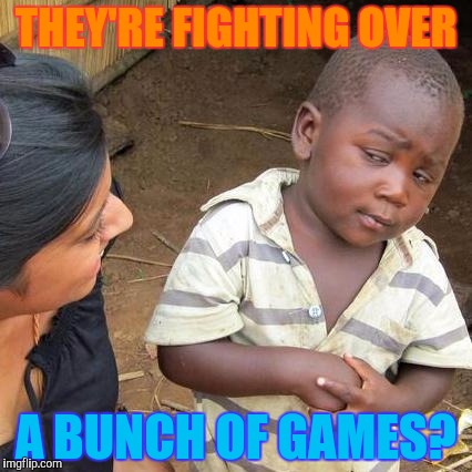 Third World Skeptical Kid Meme | THEY'RE FIGHTING OVER A BUNCH OF GAMES? | image tagged in memes,third world skeptical kid | made w/ Imgflip meme maker