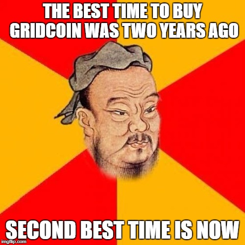 Confucius Says | THE BEST TIME TO BUY GRIDCOIN WAS TWO YEARS AGO; SECOND BEST TIME IS NOW | image tagged in confucius says | made w/ Imgflip meme maker