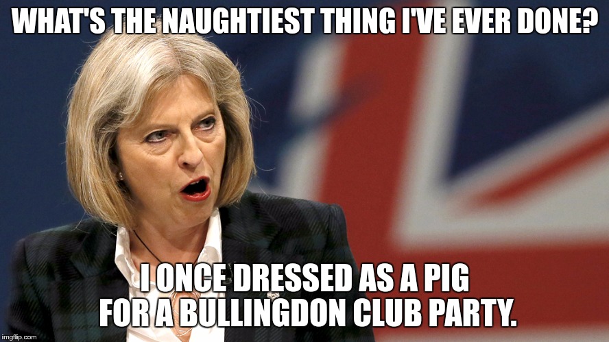Theresa May | WHAT'S THE NAUGHTIEST THING I'VE EVER DONE? I ONCE DRESSED AS A PIG FOR A BULLINGDON CLUB PARTY. | image tagged in theresa may | made w/ Imgflip meme maker