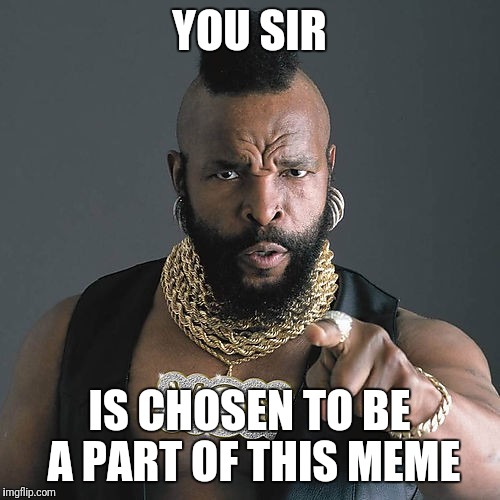 Mr T Pity The Fool Meme | YOU SIR; IS CHOSEN TO BE A PART OF THIS MEME | image tagged in memes,mr t pity the fool | made w/ Imgflip meme maker