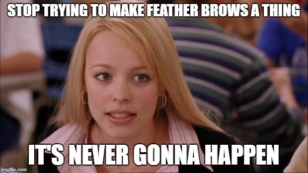 Its Not Going To Happen | STOP TRYING TO MAKE FEATHER BROWS A THING; IT'S NEVER GONNA HAPPEN | image tagged in memes,its not going to happen | made w/ Imgflip meme maker