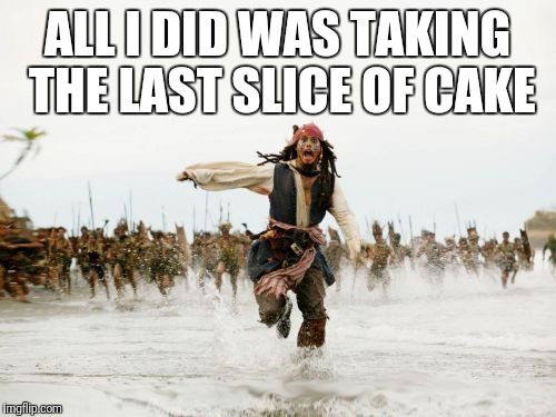 Jack Sparrow Being Chased Meme | ALL I DID WAS TAKING THE LAST SLICE OF CAKE | image tagged in memes,jack sparrow being chased | made w/ Imgflip meme maker