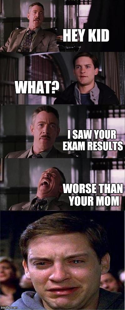 Peter Parker Cry Meme | HEY KID; WHAT? I SAW YOUR EXAM RESULTS; WORSE THAN YOUR MOM | image tagged in memes,peter parker cry | made w/ Imgflip meme maker