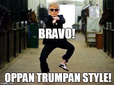 Trump Gangnam Style | BRAVO! OPPAN TRUMPAN STYLE! | image tagged in trump gangnam style | made w/ Imgflip meme maker