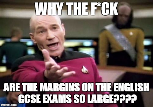 NO SPACE TO WRITE AS THE WHOLE PAGE IS TAKEN UP BY MARGINS >:( | WHY THE F*CK; ARE THE MARGINS ON THE ENGLISH GCSE EXAMS SO LARGE???? | image tagged in memes,picard wtf,gcse,exams | made w/ Imgflip meme maker