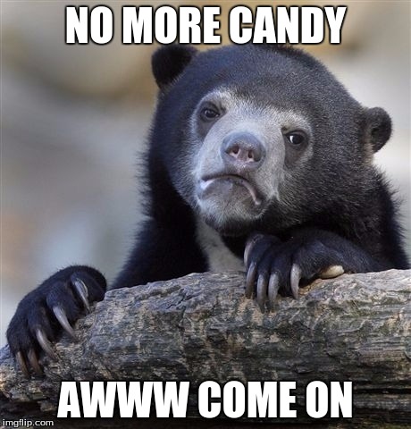 Confession Bear Meme | NO MORE CANDY; AWWW COME ON | image tagged in memes,confession bear | made w/ Imgflip meme maker