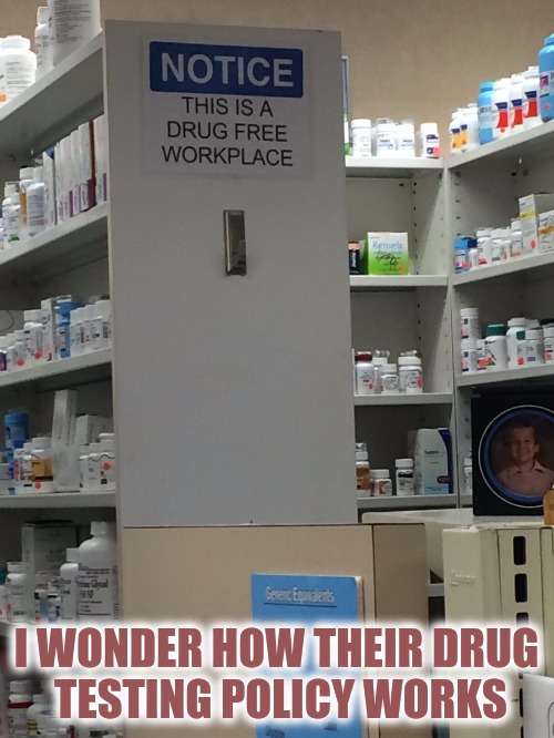 And yet they're so expensive | I WONDER HOW THEIR DRUG TESTING POLICY WORKS | image tagged in drugs,company policy,memes,irony,wtf | made w/ Imgflip meme maker