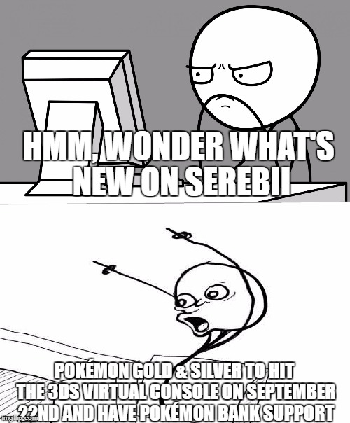 suprised computer guy | HMM, WONDER WHAT'S NEW ON SEREBII; POKÉMON GOLD & SILVER TO HIT THE 3DS VIRTUAL CONSOLE ON SEPTEMBER 22ND AND HAVE POKÉMON BANK SUPPORT | image tagged in suprised computer guy | made w/ Imgflip meme maker