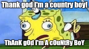 That one annoying song that is overplayed | Thank god I'm a country boy! ThAnK gOd I'm A cOuNtRy BoY | image tagged in spongebob mock,country boy,spongebob meme,mocking spongebob | made w/ Imgflip meme maker