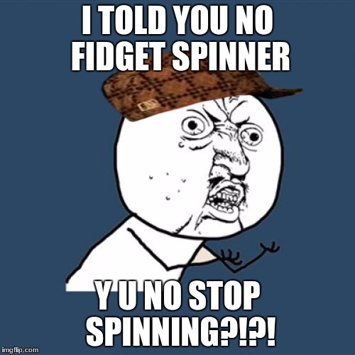 Teachers Be Like | I TOLD YOU NO FIDGET SPINNER; Y U NO STOP SPINNING?!?! | image tagged in memes,y u no,scumbag | made w/ Imgflip meme maker