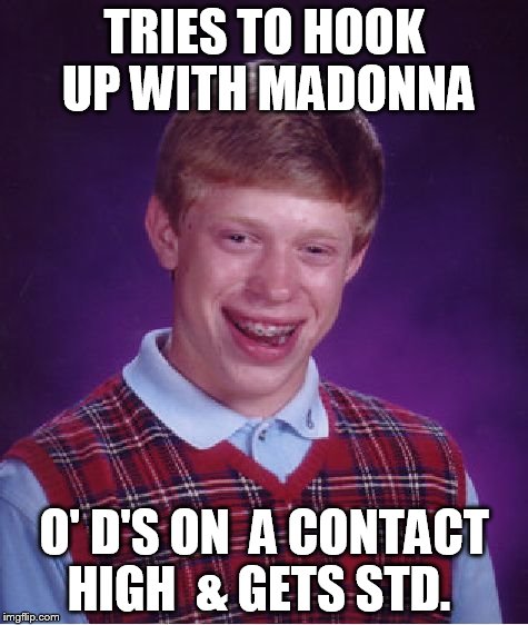 Bad Luck Brian Meme | TRIES TO HOOK UP WITH MADONNA O' D'S ON  A CONTACT HIGH

& GETS STD. | image tagged in memes,bad luck brian | made w/ Imgflip meme maker