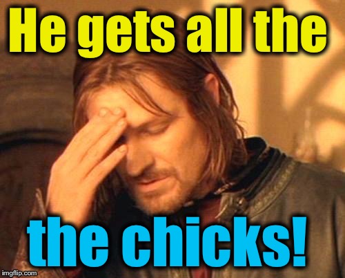 He gets all the the chicks! | made w/ Imgflip meme maker