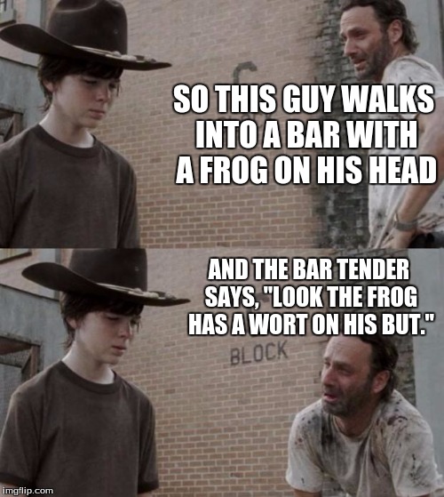 Rick and Carl Meme | SO THIS GUY WALKS INTO A BAR WITH A FROG ON HIS HEAD; AND THE BAR TENDER SAYS, "LOOK THE FROG HAS A WORT ON HIS BUT." | image tagged in memes,rick and carl | made w/ Imgflip meme maker