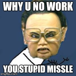 Kim Jong Il Y U No |  WHY U NO WORK; YOU STUPID MISSLE | image tagged in memes,kim jong il y u no | made w/ Imgflip meme maker