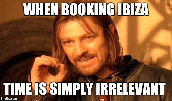 One Does Not Simply Meme | WHEN BOOKING IBIZA; TIME IS SIMPLY IRRELEVANT | image tagged in memes,one does not simply | made w/ Imgflip meme maker