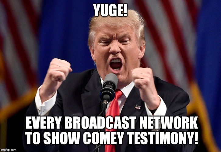  Comey Testimony | YUGE! EVERY BROADCAST NETWORK TO SHOW COMEY TESTIMONY! | image tagged in james comey,donald trump | made w/ Imgflip meme maker