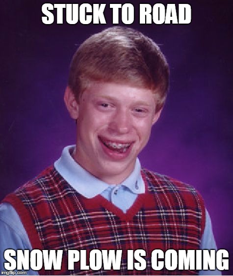Bad Luck Brian Meme | STUCK TO ROAD SNOW PLOW IS COMING | image tagged in memes,bad luck brian | made w/ Imgflip meme maker