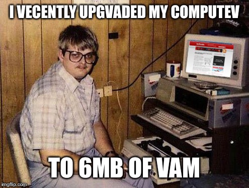 Internet Guide | I VECENTLY UPGVADED MY COMPUTEV; TO 6MB OF VAM | image tagged in memes,internet guide | made w/ Imgflip meme maker