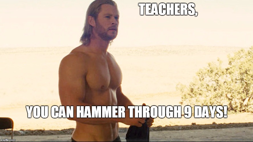 Chris Hemsworth | TEACHERS, YOU CAN HAMMER THROUGH 9 DAYS! | image tagged in chris hemsworth | made w/ Imgflip meme maker
