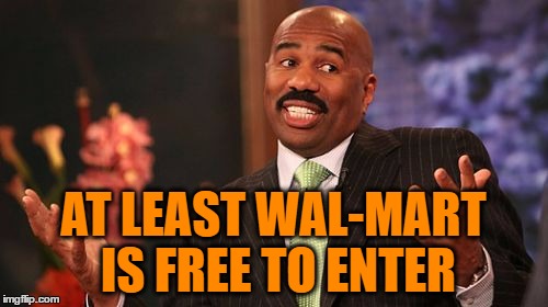 Steve Harvey Meme | AT LEAST WAL-MART IS FREE TO ENTER | image tagged in memes,steve harvey | made w/ Imgflip meme maker