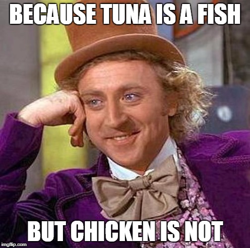 Creepy Condescending Wonka Meme | BECAUSE TUNA IS A FISH BUT CHICKEN IS NOT | image tagged in memes,creepy condescending wonka | made w/ Imgflip meme maker