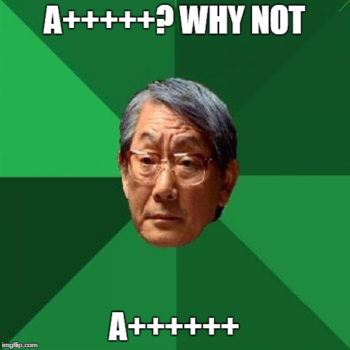A+++++? WHY NOT A++++++ | made w/ Imgflip meme maker