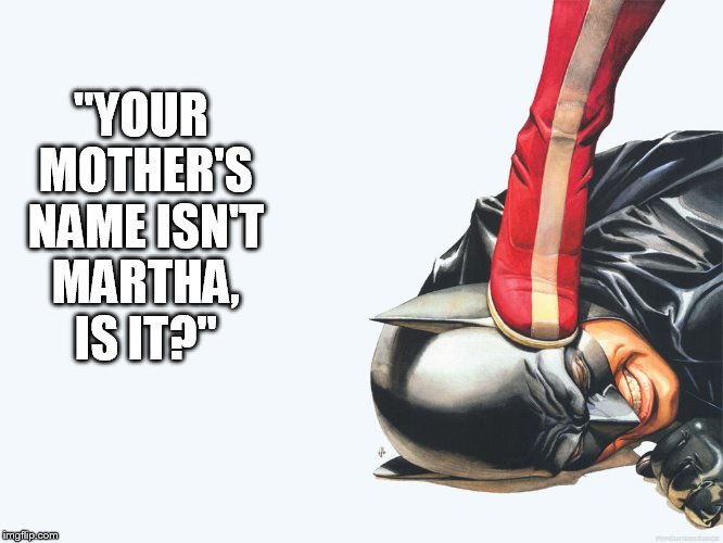 "YOUR MOTHER'S NAME ISN'T MARTHA, IS IT?" | image tagged in batman trolling,wonder woman | made w/ Imgflip meme maker