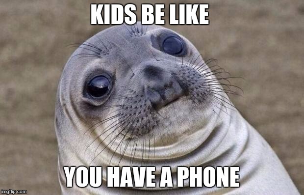 Awkward Moment Sealion Meme | KIDS BE LIKE; YOU HAVE A PHONE | image tagged in memes,awkward moment sealion | made w/ Imgflip meme maker