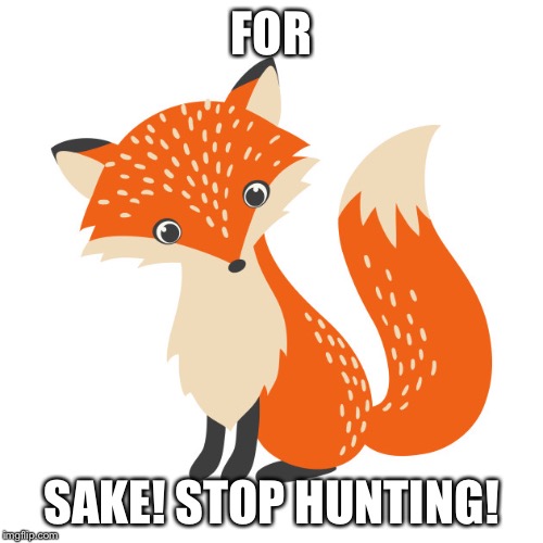 For fox sake | FOR; SAKE! STOP HUNTING! | image tagged in fox hunting | made w/ Imgflip meme maker