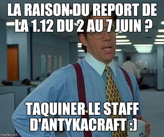 That Would Be Great Meme | LA RAISON DU REPORT DE LA 1.12 DU 2 AU 7 JUIN ? TAQUINER LE STAFF D'ANTYKACRAFT :) | image tagged in memes,that would be great | made w/ Imgflip meme maker