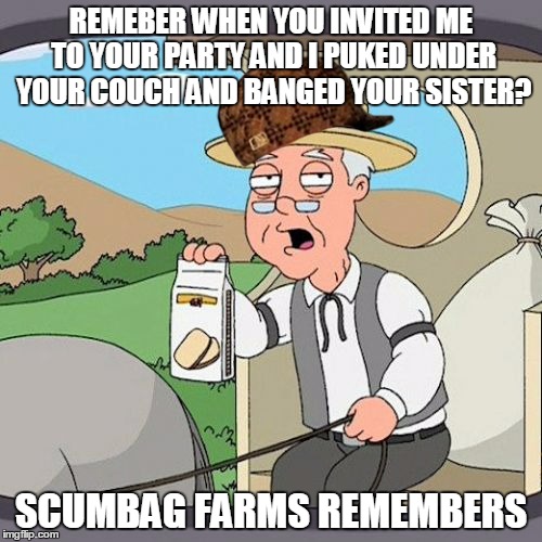 Pepperidge Farm Remembers Meme | REMEBER WHEN YOU INVITED ME TO YOUR PARTY AND I PUKED UNDER YOUR COUCH AND BANGED YOUR SISTER? SCUMBAG FARMS REMEMBERS | image tagged in memes,pepperidge farm remembers,scumbag | made w/ Imgflip meme maker