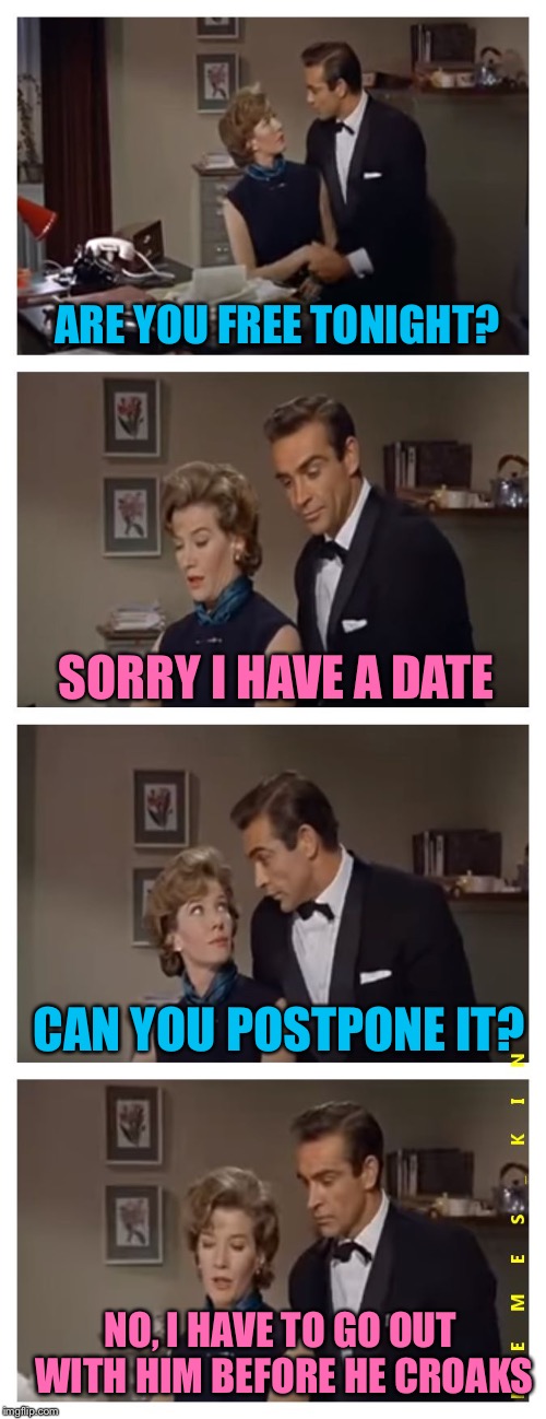 ARE YOU FREE TONIGHT? SORRY I HAVE A DATE; CAN YOU POSTPONE IT? NO, I HAVE TO GO OUT WITH HIM BEFORE HE CROAKS | image tagged in moneypenny,memes | made w/ Imgflip meme maker