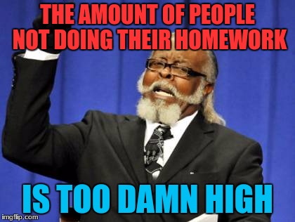 Too Damn High Meme | THE AMOUNT OF PEOPLE NOT DOING THEIR HOMEWORK; IS TOO DAMN HIGH | image tagged in memes,too damn high | made w/ Imgflip meme maker