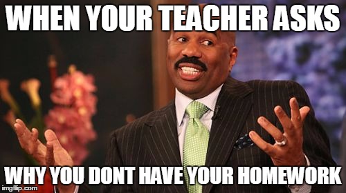Steve Harvey Meme | WHEN YOUR TEACHER ASKS; WHY YOU DONT HAVE YOUR HOMEWORK | image tagged in memes,steve harvey | made w/ Imgflip meme maker