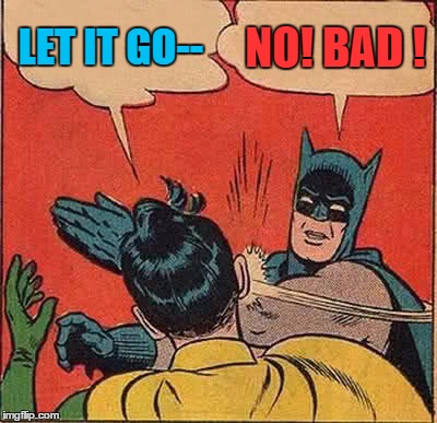 Let it -- NOOO! | LET IT GO--; NO! BAD
! | image tagged in memes,batman slapping robin | made w/ Imgflip meme maker