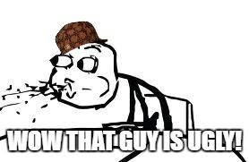 Cereal Guy Spitting Meme | WOW THAT GUY IS UGLY! | image tagged in memes,cereal guy spitting,scumbag | made w/ Imgflip meme maker