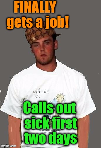 I guess once a bum,  always a bum | FINALLY  gets a job! Calls out sick first two days | image tagged in warmer season scumbag steve | made w/ Imgflip meme maker