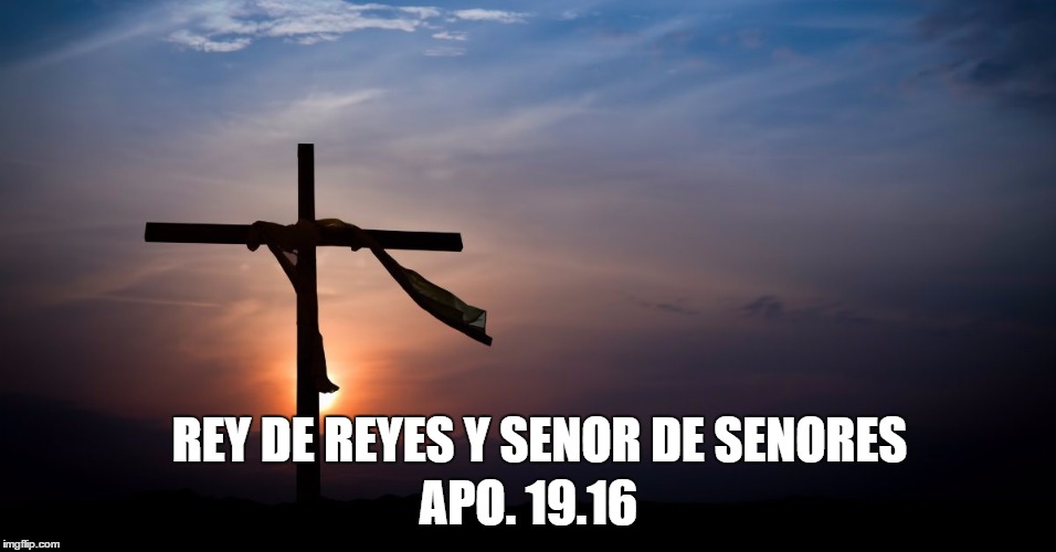 APO. 19.16; REY DE REYES Y SENOR DE SENORES | image tagged in rey de reyes | made w/ Imgflip meme maker