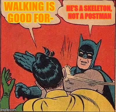 Batman Slapping Robin Meme | WALKING IS GOOD FOR- HE'S A SKELETON, NOT A POSTMAN | image tagged in memes,batman slapping robin | made w/ Imgflip meme maker