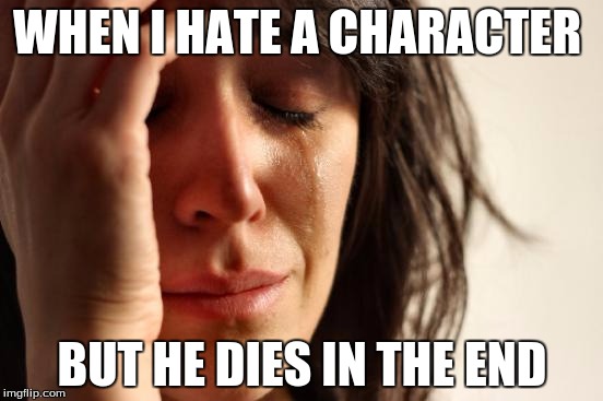 First World Problems | WHEN I HATE A CHARACTER; BUT HE DIES IN THE END | image tagged in memes,first world problems | made w/ Imgflip meme maker